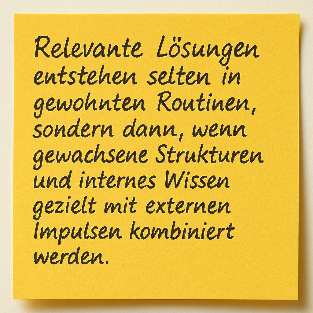 Post-It mit: Relevante Lösungen entstehen selten in gewohnten Routinen, sondern dann, wenn gewachsene Strukturen und internes Wissen gezielt mit externen Impulsen kombiniert werden.